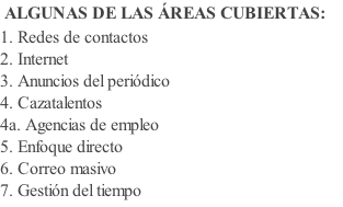 ALGUNAS DE LAS ÁREAS CUBIERTAS: 1. Redes de contactos 2. Internet 3. Anuncios del periódico 4. Cazatalentos  4a. Agencias de empleo  5. Enfoque directo  6. Correo masivo  7. Gestión del tiempo