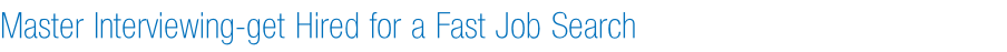 Master Interviewing-get Hired for a Fast Job Search